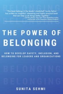 The Power of Belonging : How to Develop Safety, Inclusion, and Belonging for Leaders and Organizations