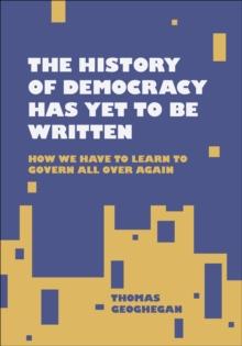 The History of Democracy Has Yet to Be Written : How We Have to Learn to Govern All Over Again