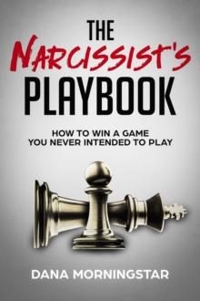 The Narcissist's Playbook How to Identify, Disarm, and Protect Yourself from Narcissists, Sociopaths, Psychopaths, and Other Types of Manipulative and Abusive People