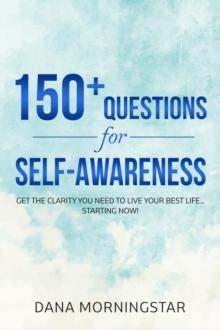 150+ Questions for Self-Awareness : Get the Clarity You Need to Live Your Best Life... Starting Now!