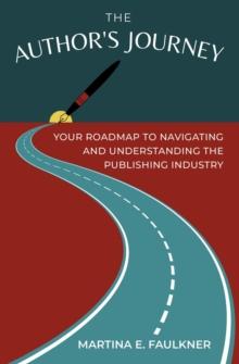 The Author's Journey : Your Roadmap to Navigating and Understanding the Publishing Industry