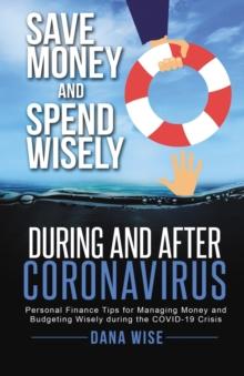 Save Money and Spend Wisely During and After Coronavirus : Personal Finance Tips for Managing Money and Budgeting Wisely During the COVID-19 Crisis