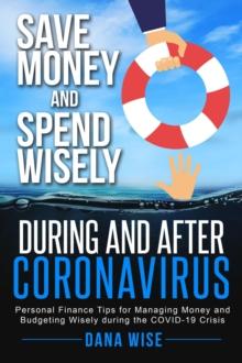 Save Money and Spend Wisely During and After Coronavirus : Personal Finance Tips for Managing Money and Budgeting Wisely During the COVID-19 Crisis