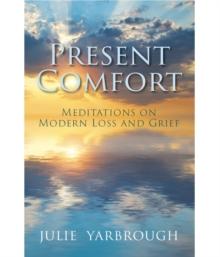 Present Comfort : Meditations on Modern Loss and Grief