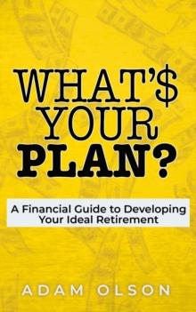 What's Your Plan? : A Financial Guide to Developing Your Ideal Retirement