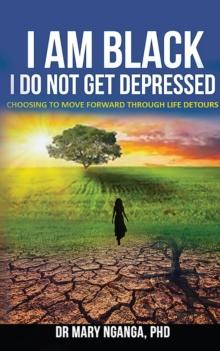 I Am Black - I Do Not Get Depressed : Choosing to Move Forward Through Life's Detours