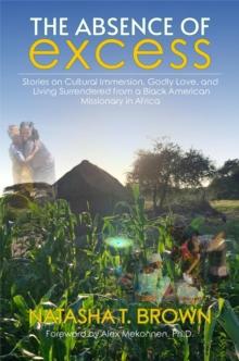 The Absence of Excess : Stories on Cultural Immersion, Godly Love, and Living Surrendered from a Black American Missionary in Africa