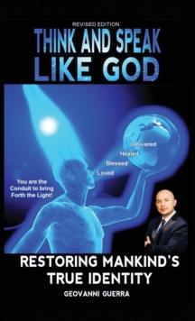 Think and Speak Like God Restoring Mankind's True Identity : Restoring Humanities True Identity