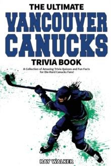 The Ultimate Vancouver Canucks Trivia Book : A Collection of Amazing Trivia Quizzes and Fun Facts for Die-Hard Canucks Fans!