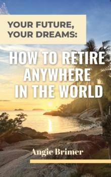 Your Future, Your Dreams : How to Retire Anywhere in the World