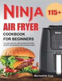 Ninja Air Fryer Cookbook for Beginners : 115+ Fast, Healthy, and Delicious Air Fryer Recipes for Beginners and Advanced Users