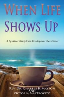 When Life Shows Up : A Spiritual Disciplines Development Devotional