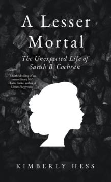 A Lesser Mortal : The Unexpected Life of Sarah B. Cochran