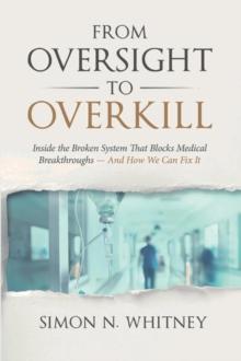 From Oversight to Overkill : Inside the Broken System That Blocks Medical Breakthroughs--And How We Can Fix It