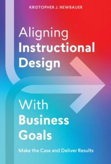 Aligning Instructional Design With Business Results : Make the Case and Deliver Results