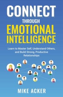 Connect through Emotional Intelligence : Learn to master self, understand others, and build strong, productive relationships