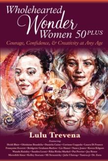 Wholehearted Wonder Women 50 Plus : Courage, Confidence, and Creativity at Any Age