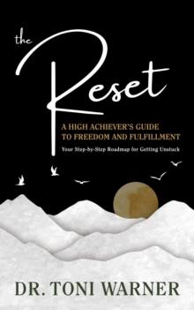 The Reset, A High Achiever's Guide to Freedom and Fulfillment : Your Step-By-Step Roadmap for Getting Unstuck