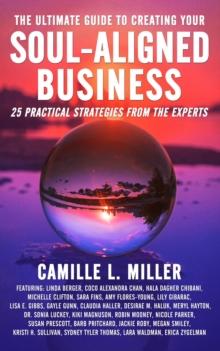 The Ultimate Guide to Creating Your Soul-Aligned Business : 25 Practical Strategies from the Experts