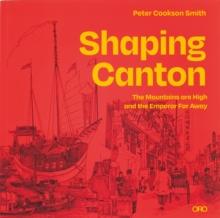 Shaping Canton : The Mountains are High and the Emperor Far Away