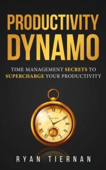 Productivity Dynamo : Time Management Secrets to Supercharge Your Productivity