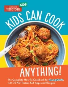 Kids Can Cook Anything! : The Complete How-To Cookbook for Young Chefs, with 75 Kid-Tested, Kid-Approved Recipes