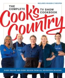 The Complete Cooks Country TV Show Cookbook : Every Recipe and Every Review from All Seventeen Seasons: Includes Season 17