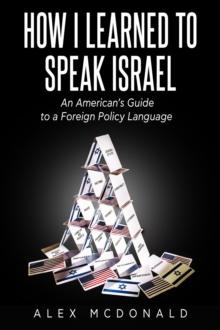 How I Learned to Speak Israel : An American's Guide to a Foreign Policy Language