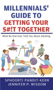 Millennials' Guide to Getting Your S#!t Together : What No One Ever Told You About Adulting