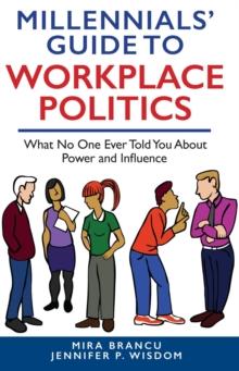 MILLENNIALS' GUIDE TO WORKPLACE POLITICS : What No One Ever Told You About Power and Influence