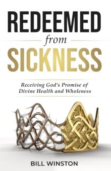 Redeemed from Sickness : Receiving God's Promise of Divine Health and Wholeness