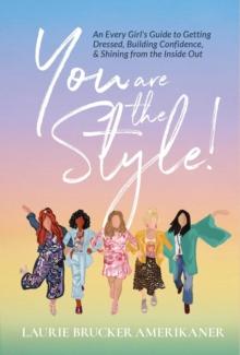 You Are The Style! : An Every Girl's Guide to Getting Dressed, Building Confidence, and Shining from the Inside Out