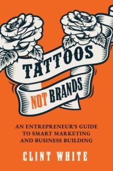 Tattoos, Not Brands : An Entrepreneur's Guide To Smart Marketing and Business Building