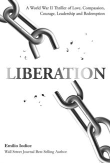 Liberation : A World War II Thriller of Love, Compassion, Courage, Leadership and Redemption