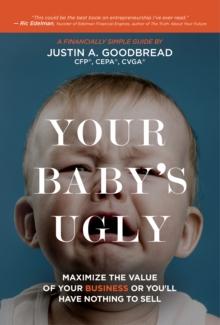 Your Baby's Ugly : Maximize the value of your business or You'll Have Nothing to Sell