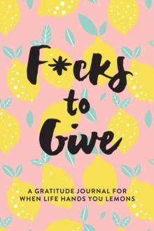 F*cks to Give : A Gratitude Journal for When Life Hands You Lemons