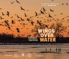 Wings Over Water : The Vital Magic of North Americas Prairie Wetlands