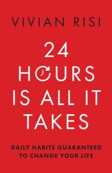 24 Hours Is All It Takes : Daily Habits Guaranteed to Change Your Life