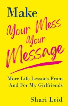 Make Your Mess Your Message : More Life Lessons From And For My Girlfriends