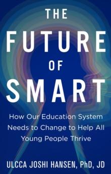 The Future of Smart : How Our Education System Needs to Change to Help All Young People Thrive