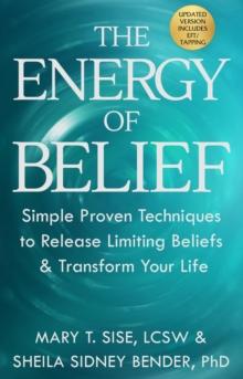 The Energy of Belief : Simple Proven Techniques to Release Limiting Beliefs & Transform Your Life