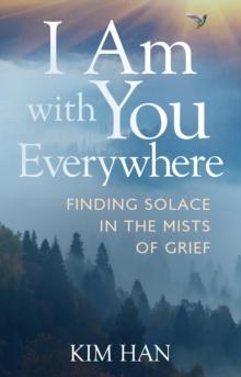 I Am With You Everywhere : Finding Solace in the Mists of Grief