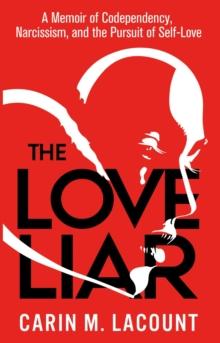 The Love Liar : A Memoir of Codependency, Narcissism, and the Pursuit of Self-Love