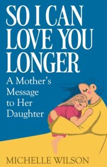 So I Can Love You Longer : A Mother's Message to Her Daughter