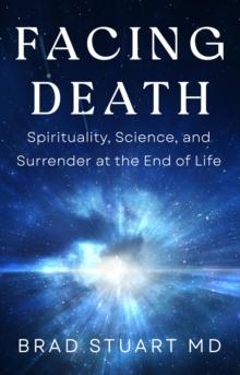 Facing Death : Spirituality, Science, and Surrender at the End of Life