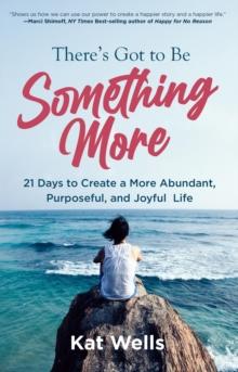 There's Got to Be Something More : 21 Days to Create a More Abundant, Purposeful, and Joyful Life