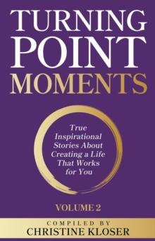 Turning Point Moments Volume 2 : True Inspirational Stories About Creating a Life That Works for You