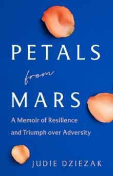 Petals from Mars : A Memoir of Resilience and Triumph over Adversity