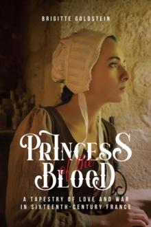 Princess of the Blood : A Tapestry of Love and War in Sixteenth-Century France