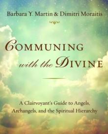 Communing with the Divine : A Clairvoyant's Guide to Angels, Archangels, and the Spiritual Hierarchy